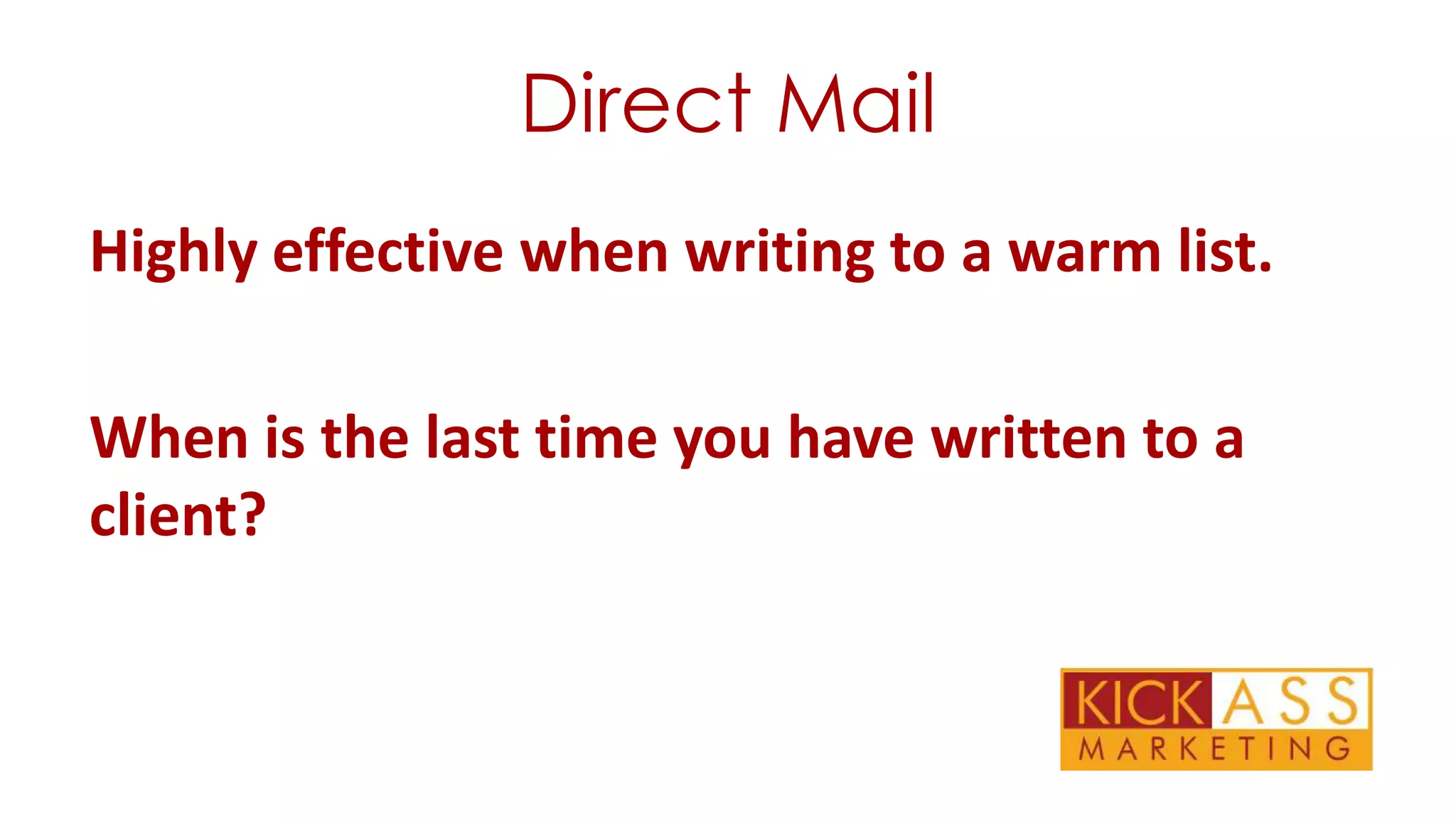 Direct Mail
Highly effective when writing to a warm list.
When is the last time you have written to a
client?

 