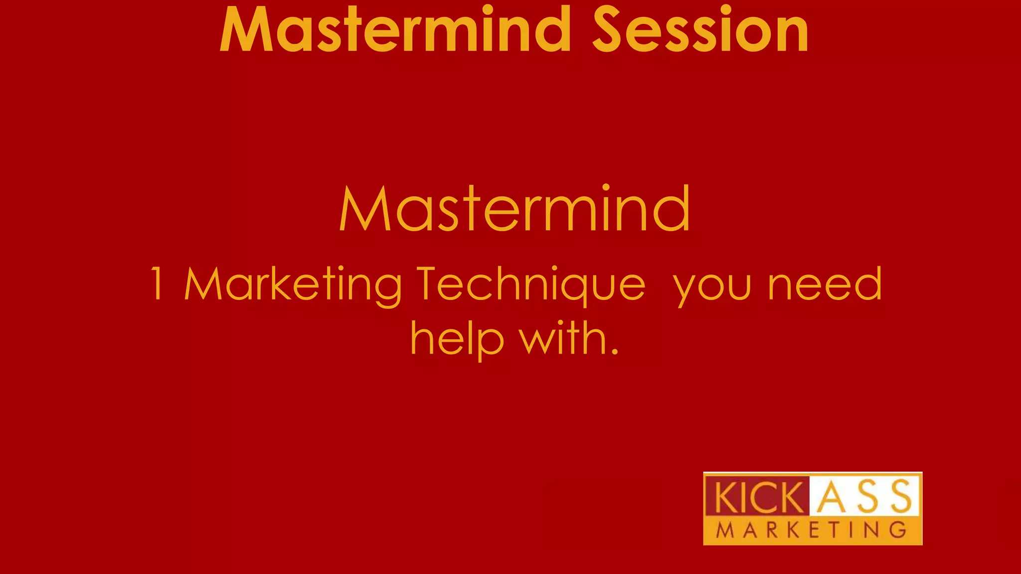 Mastermind Session

Mastermind
1 Marketing Technique you need
help with.

THE PLAN FOR TODAY

 