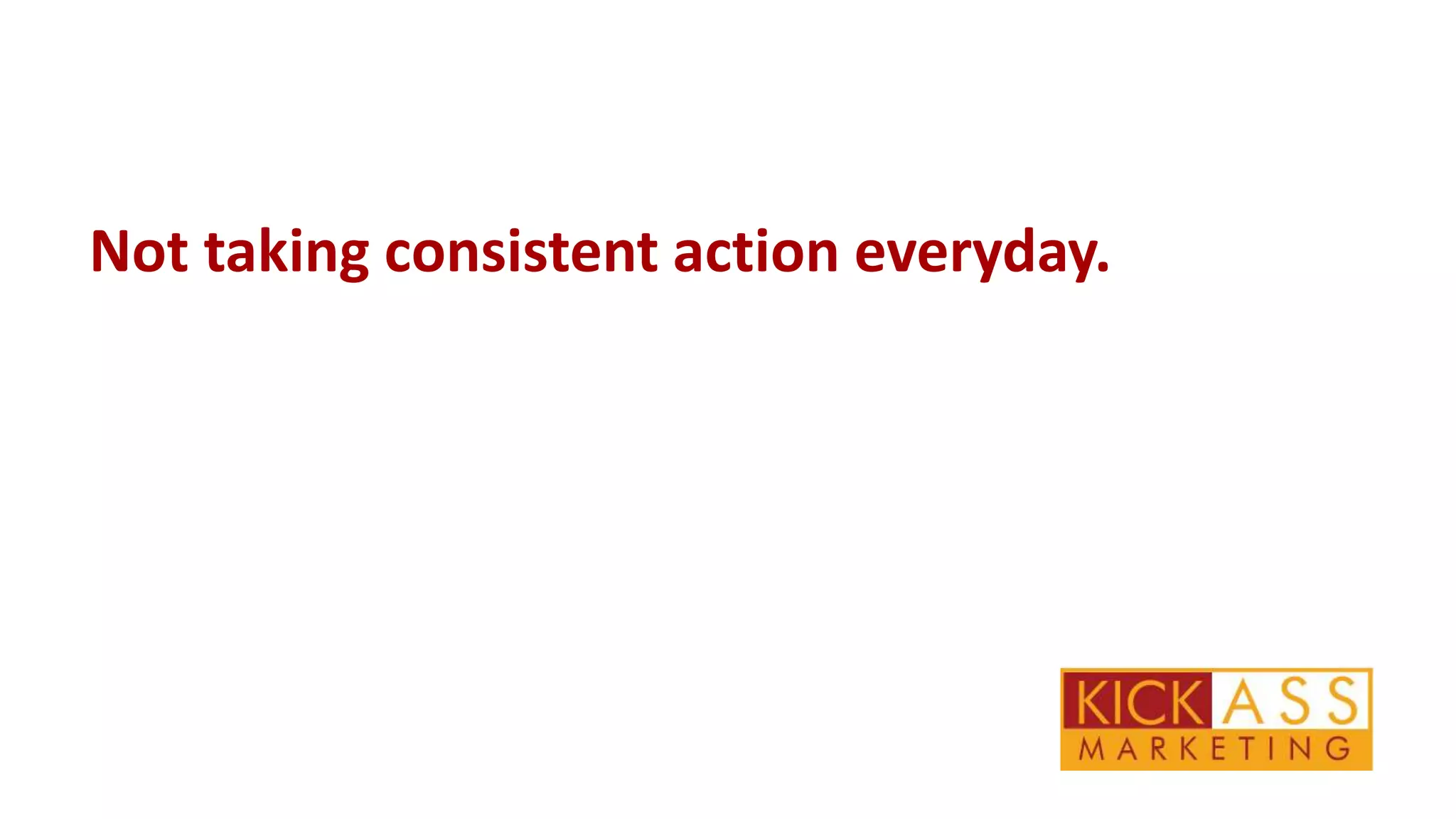 Not taking consistent action everyday.

 