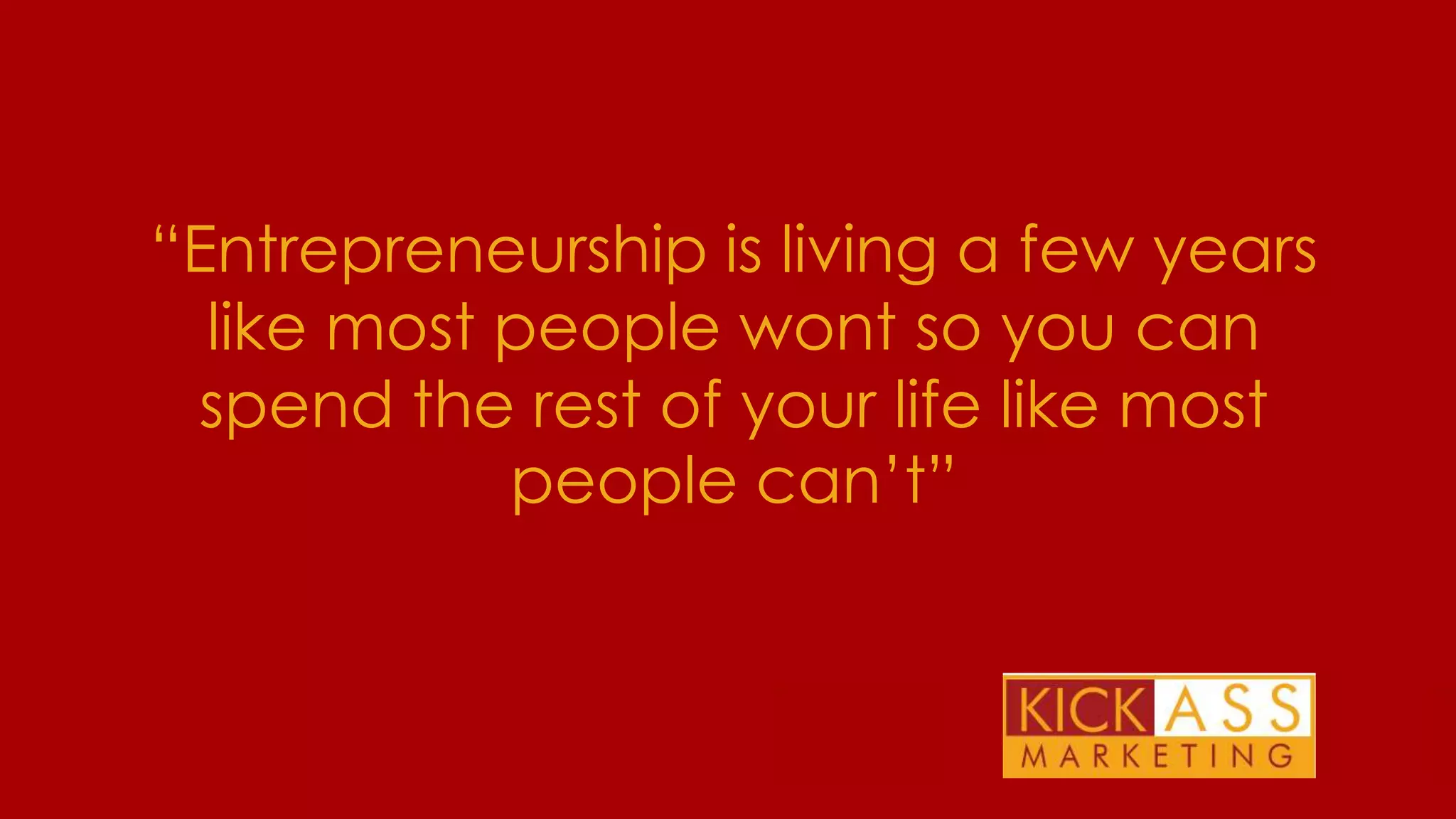 “Entrepreneurship is living a few years
like most people wont so you can
spend the rest of your life like most
people can’t”

THE PLAN FOR TODAY

 