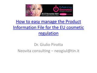 How to easy manage the Product
Information File for the EU cosmetic
regulation
Dr. Giulio Pirotta
Neovita consulting – neogiul@tin.it

 