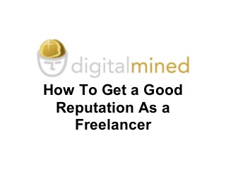 How To Get a Good
Reputation As a
Freelancer
 