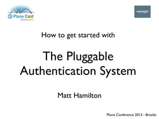 How to get started with
Matt Hamilton
The Pluggable
Authentication System
Plone Conference 2013 - Brasilia
 