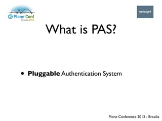 Plone Conference 2013 - Brasilia
What is PAS?
• Pluggable Authentication System
 