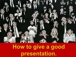 How to give a good
presentation.
 