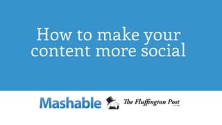 How to make your
content more social
 