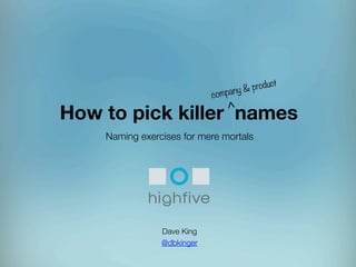 >	
  

uct
& prod
y
compan

How to pick killer names
Naming exercises for mere mortals






Dave King 
@dbkinger



 
