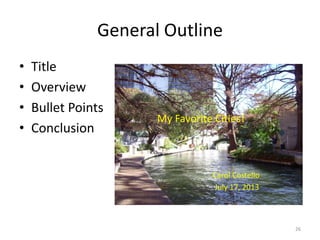 General Outline
•
•
•
•

Title
Overview
Bullet Points
Conclusion

My Favorite Cities!

Carol Costello
July 17, 2013

26

 