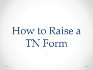 How to Raise a
TN Form
(:

 