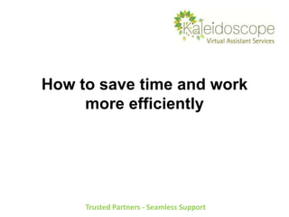 How to save time and work
more efficiently
Trusted Partners - Seamless Support
 