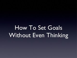 How To Set Goals
Without Even Thinking

 