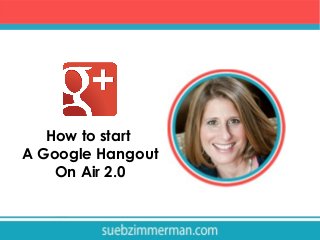 How to start
A Google Hangout
On Air 2.0

 