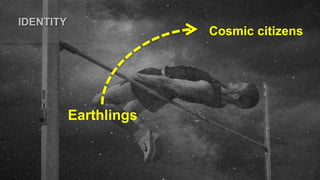 Earthlings
Cosmic citizens
IDENTITY
 