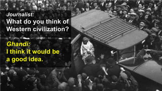 Journalist:
What do you think of
Western civilization?
Ghandi:
I think it would be
a good idea.
 