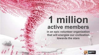 1 million
active members
in an epic volunteer organization
that will energize our civilization
towards the stars
 