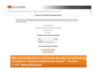 After you submit your test, you will see this page. You still need to
complete the “Reading Comprehension Section” – To access
it, click “Back to the course”

 