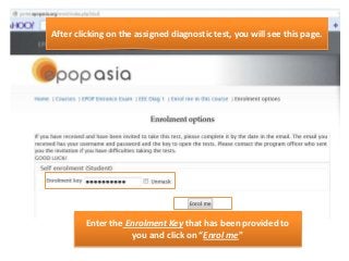 After clicking on the assigned diagnostic test, you will see this page.

Enter the Enrolment Key that has been provided to
you and click on “Enrol me”

 