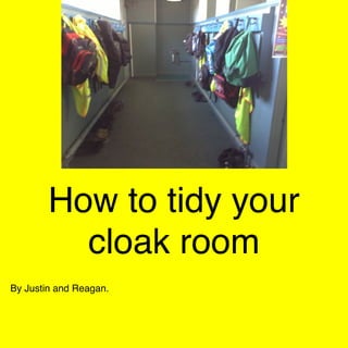 How to tidy your
cloak room
By Justin and Reagan.

 