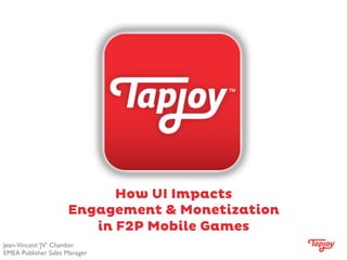 How UI Impacts
Engagement & Monetization
in F2P Mobile Games
Jean-Vincent ‘JV’ Chardon	

EMEA Publisher Sales Manager	

 