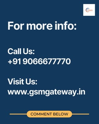 COMMENT BELOW
For more info:
Call Us:
+91 9066677770
Visit Us:
www.gsmgateway.in
 