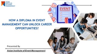 HOW A DIPLOMA IN EVENT
MANAGEMENT CAN UNLOCK CAREER
OPPORTUNITIES?
Presented By
Asian Institute of Event Management
 