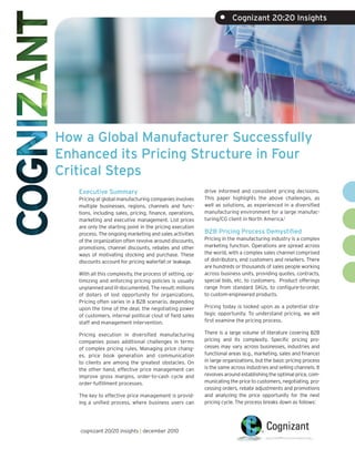 •     Cognizant 20:20 Insights




How a Global Manufacturer Successfully
Enhanced its Pricing Structure in Four
Critical Steps
   Executive Summary                                       drive informed and consistent pricing decisions.
   Pricing at global manufacturing companies involves      This paper highlights the above challenges, as
   multiple businesses, regions, channels and func-        well as solutions, as experienced in a diversified
   tions, including sales, pricing, finance, operations,   manufacturing environment for a large manufac-
   marketing and executive management. List prices         turing/CG client in North America.1
   are only the starting point in the pricing execution
   process. The ongoing marketing and sales activities     B2B Pricing Process Demystified
   of the organization often revolve around discounts,     Pricing in the manufacturing industry is a complex
   promotions, channel discounts, rebates and other        marketing function. Operations are spread across
   ways of motivating stocking and purchase. These         the world, with a complex sales channel comprised
   discounts account for pricing waterfall or leakage.     of distributors, end customers and resellers. There
                                                           are hundreds or thousands of sales people working
   With all this complexity, the process of setting, op-   across business units, providing quotes, contracts,
   timizing and enforcing pricing policies is usually      special bids, etc. to customers. Product offerings
   unplanned and ill-documented. The result: millions      range from standard SKUs, to configure-to-order,
   of dollars of lost opportunity for organizations.       to custom-engineered products.
   Pricing often varies in a B2B scenario, depending
   upon the time of the deal, the negotiating power        Pricing today is looked upon as a potential stra-
   of customers, internal political clout of field sales   tegic opportunity. To understand pricing, we will
   staff and management intervention.                      first examine the pricing process.

   Pricing execution in diversified manufacturing          There is a large volume of literature covering B2B
   companies poses additional challenges in terms          pricing and its complexity. Specific pricing pro-
   of complex pricing rules. Managing price chang-         cesses may vary across businesses, industries and
   es, price book generation and communication             functional areas (e.g., marketing, sales and finance)
   to clients are among the greatest obstacles. On         in large organizations, but the basic pricing process
   the other hand, effective price management can          is the same across industries and selling channels. It
   improve gross margins, order-to-cash cycle and          revolves around establishing the optimal price, com-
   order-fulfillment processes.                            municating the price to customers, negotiating, pro-
                                                           cessing orders, rebate adjustments and promotions
   The key to effective price management is provid-        and analyzing the price opportunity for the next
   ing a unified process, where business users can         pricing cycle. The process breaks down as follows:




   cognizant 20/20 insights | december 2010
 