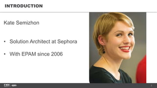 2
INTRODUCTION
Kate Semizhon
• Solution Architect at Sephora
• With EPAM since 2006
 
