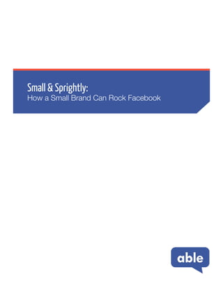 Small & Sprightly:
How a Small Brand Can Rock Facebook
 