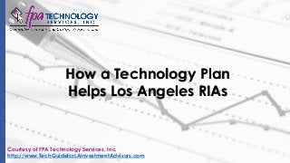 How a Technology Plan
Helps Los Angeles RIAs
Courtesy of FPA Technology Services, Inc.
http://www.TechGuideforLAInvestmentAdvisors.com
 