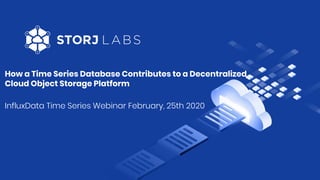 How a Time Series Database Contributes to a Decentralized
Cloud Object Storage Platform
InfluxData Time Series Webinar Feb...