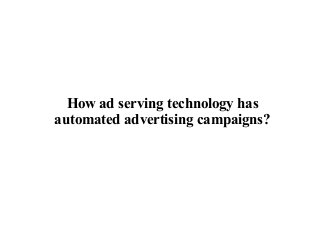 How ad serving technology has
automated advertising campaigns?
 