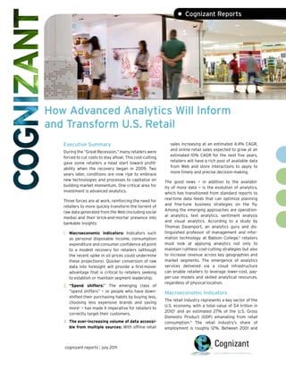 • Cognizant Reports




How Advanced Analytics Will Inform
and Transform U.S. Retail
   Executive Summary                                          sales increasing at an estimated 4.4% CAGR,
                                                              and online retail sales expected to grow at an
   During the “Great Recession,” many retailers were
                                                              estimated 10% CAGR for the next five years,
   forced to cut costs to stay afloat. This cost-cutting
                                                              retailers will have a rich pool of available data
   gave some retailers a head start toward profit-
                                                              from Web and store interactions to apply to
   ability when the recovery began in 2009. Two
                                                              more timely and precise decision-making.
   years later, conditions are now ripe to embrace
   new technologies and processes to capitalize on         The good news — in addition to the availabil-
   building market momentum. One critical area for         ity of more data — is the evolution of analytics,
   investment is advanced analytics.                       which has transitioned from standard reports to
                                                           real-time data feeds that can optimize planning
   Three forces are at work, reinforcing the need for
                                                           and fine-tune business strategies on the fly.
   retailers to more quickly transform the torrent of
                                                           Among the emerging approaches are operation-
   raw data generated from the Web (including social
                                                           al analytics, text analytics, sentiment analysis
   media) and their brick-and-mortar presence into
                                                           and visual analytics. According to a study by
   bankable insights:
                                                           Thomas Davenport, an analytics guru and dis-
   1. Macroeconomic indicators: Indicators such            tinguished professor of management and infor-
      as personal disposable income, consumption           mation technology at Babson College,2 retailers
      expenditure and consumer confidence all point        must look at applying analytics not only to
      to a modest recovery for retailers (although         maintain ruthless cost-cutting strategies but also
      the recent spike in oil prices could undermine       to increase revenue across key geographies and
      these projections). Quicker conversion of raw        market segments. The emergence of analytics
      data into foresight will provide a first-mover       services delivered via a cloud infrastructure
      advantage that is critical to retailers seeking      can enable retailers to leverage lower-cost, pay-
      to establish or maintain segment leadership.         per-use models and skilled analytical resources,
                                                           regardless of physical location.
   2. “Spend shifters:” The emerging class of
      “spend shifters” — or people who have down-          Macroeconomic Indicators
      shifted their purchasing habits by buying less,
                                                           The retail industry represents a key sector of the
      choosing less expensive brands and saving
                                                           U.S. economy, with a total value of $4 trillion in
      more1 — has made it imperative for retailers to
                                                           20103 and an estimated 27% of the U.S. Gross
      correctly target their customers.
                                                           Domestic Product (GDP) emanating from retail
   3. The ever-increasing volume of data accessi-          consumption.4 The retail industry’s share of
      ble from multiple sources: With offline retail       employment is roughly 12%. Between 2001 and



   cognizant reports | july 2011
 