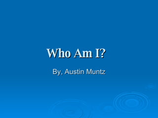 Who Am I?   By, Austin Muntz 