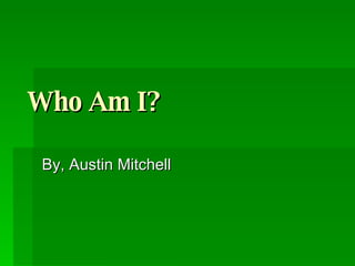 Who Am I? By, Austin Mitchell