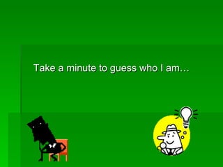 Take a minute to guess who I am…