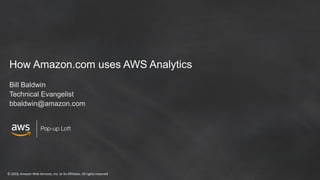 © 2018, Amazon Web Services, Inc. or its Affiliates. All rights reserved
How Amazon.com uses AWS Analytics
Bill Baldwin
Technical Evangelist
bbaldwin@amazon.com
 