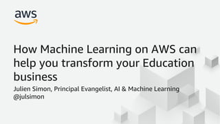 Julien Simon, Principal Evangelist, AI & Machine Learning
@julsimon
How Machine Learning on AWS can
help you transform your Education
business
 