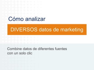 Cómo analizar
DIVERSOS datos de marketing

Combine datos de diferentes fuentes
con un solo clic

 