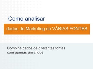 Como analisar
dados de Marketing de VÁRIAS FONTES

Combine dados de diferentes fontes
com apenas um clique

 