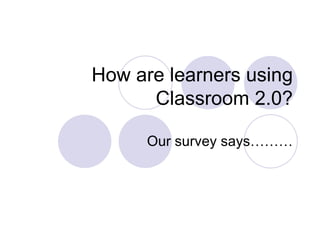 How are learners using Classroom 2.0? Our survey says……… 