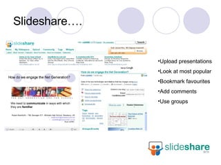 Slideshare…. Upload presentations Look at most popular Bookmark favourites Add comments Use groups 
