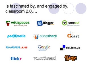 Is fascinated by, and engaged by, classroom 2.0…. 