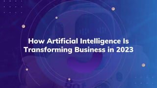 How Artificial Intelligence Is
Transforming Business in 2023
 