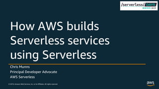 © 2019, Amazon Web Services, Inc. or its Affiliates. All rights reserved.
Chris Munns
Principal Developer Advocate
AWS Serverless
How AWS builds
Serverless services
using Serverless
 