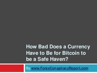 How Bad Does a Currency
Have to Be for Bitcoin to
be a Safe Haven?
By www.ForexConspiracyReport.com
 