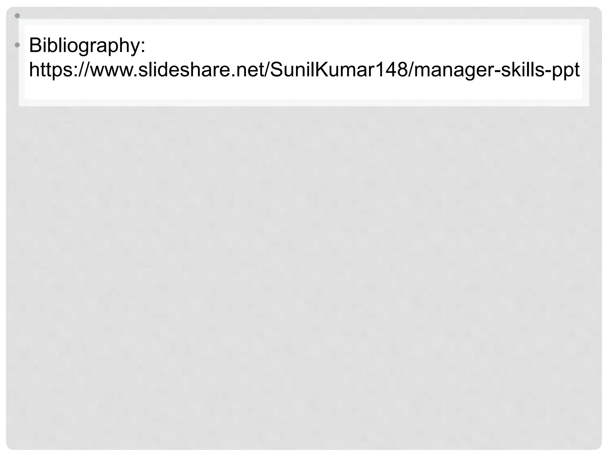 •
• Bibliography:
https://www.slideshare.net/SunilKumar148/manager-skills-ppt
 