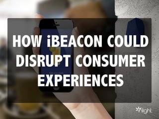 HOW iBEACON COULD
DISRUPT CONSUMER
EXPERIENCES
 