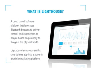 WHAT IS LIGHTHOUSE?
A cloud based software
platform that leverages
Bluetooth beacons to deliver
content and experiences to...