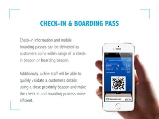 Check-in information and mobile
boarding passes can be delivered as
customers come within range of a check-
in beacon or b...