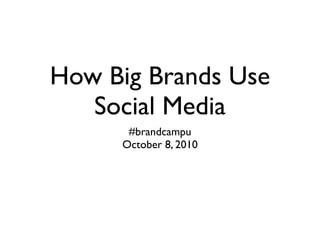 How Big Brands Use
   Social Media
      #brandcampu
     October 8, 2010
 